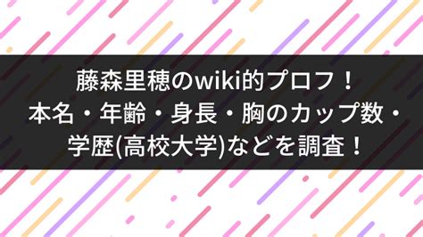 藤森里穂のwiki的プロフ！本名・年齢・身長・胸の。